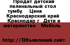 Продат детский пеленальный стол- тумбу  › Цена ­ 3 500 - Краснодарский край, Краснодар г. Дети и материнство » Мебель   